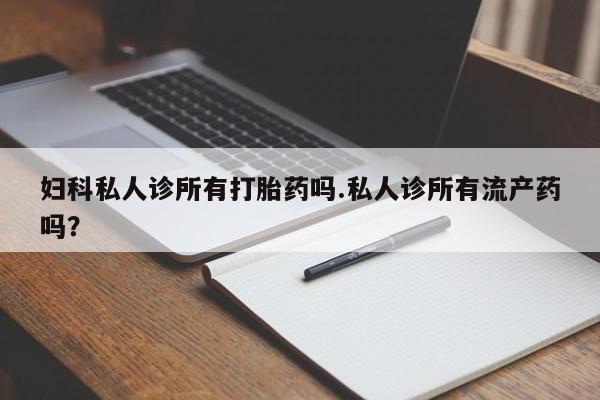 打胎药在线下单{发顺丰的快递1至2天到货}妇科私人诊所有打胎药吗.私人诊所有流产药吗？