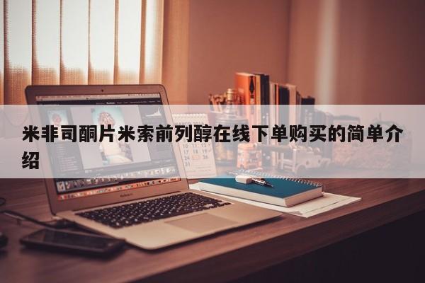 打胎药在线下单{发顺丰的快递1至2天到货}米非司酮片米索前列醇在线下单购买的简单介绍
