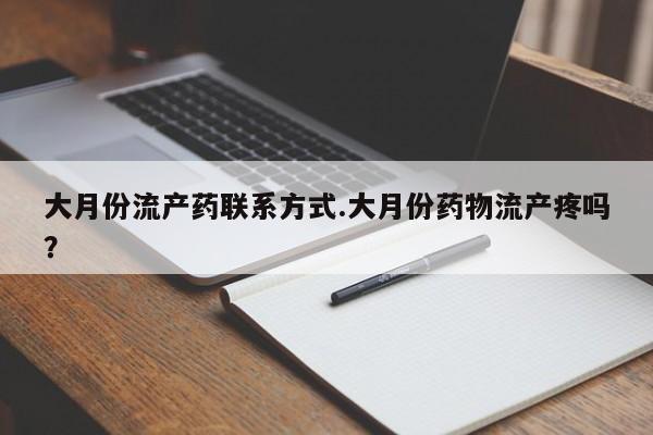 打胎药在线下单{发顺丰的快递1至2天到货}大月份流产药联系方式.大月份药物流产疼吗？
