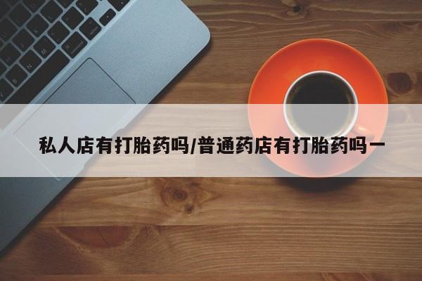 打胎药在线下单{发顺丰的快递1至2天到货}私人店有打胎药吗/普通药店有打胎药吗一