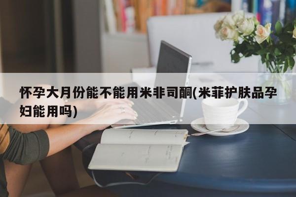 打胎药在线下单{发顺丰的快递1至2天到货}怀孕大月份能不能用米非司酮(米菲护肤品孕妇能用吗)