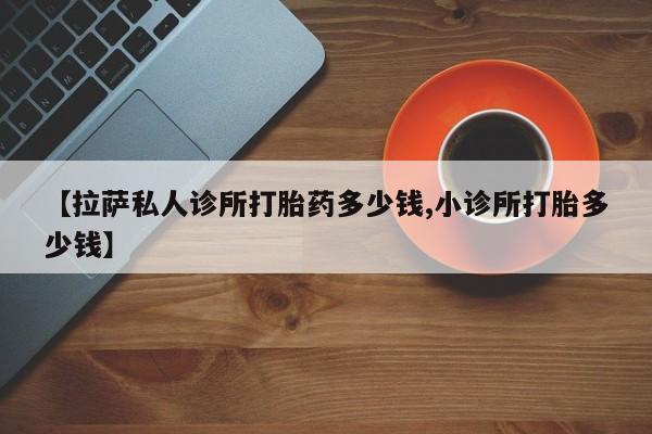打胎药在线下单{发顺丰的快递1至2天到货}【拉萨私人诊所打胎药多少钱,小诊所打胎多少钱】