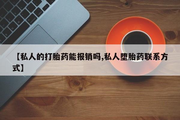 打胎药在线下单{发顺丰的快递1至2天到货}【私人的打胎药能报销吗,私人堕胎药联系方式】