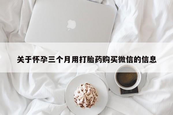 打胎药在线下单{发顺丰的快递1至2天到货}关于怀孕三个月用打胎药购买微信的信息