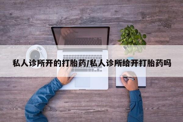 打胎药在线下单{发顺丰的快递1至2天到货}私人诊所开的打胎药/私人诊所给开打胎药吗