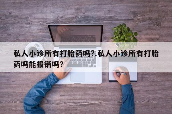 打胎药在线下单{发顺丰的快递1至2天到货}私人小诊所有打胎药吗?.私人小诊所有打胎药吗能报销吗？