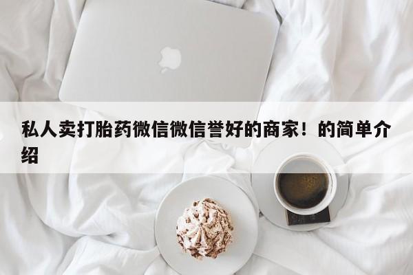 打胎药在线下单{发顺丰的快递1至2天到货}私人卖打胎药微信微信誉好的商家！的简单介绍