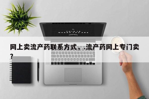 打胎药在线下单{发顺丰的快递1至2天到货}网上卖流产药联系方式，.流产药网上专门卖？