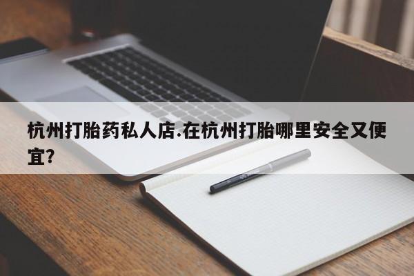打胎药在线下单{发顺丰的快递1至2天到货}杭州打胎药私人店.在杭州打胎哪里安全又便宜？