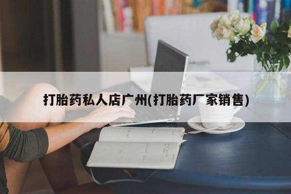 打胎药在线下单{发顺丰的快递1至2天到货}打胎药私人店广州(打胎药厂家销售)